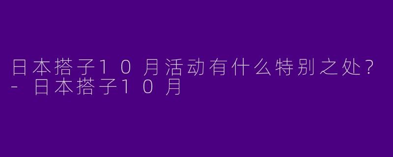 日本搭子10月活动有什么特别之处？