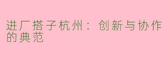 进厂搭子杭州：创新与协作的典范