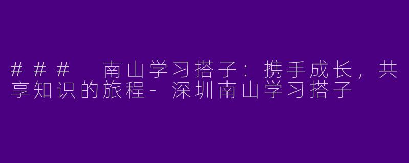 ### 南山学习搭子：携手成长，共享知识的旅程-深圳南山学习搭子