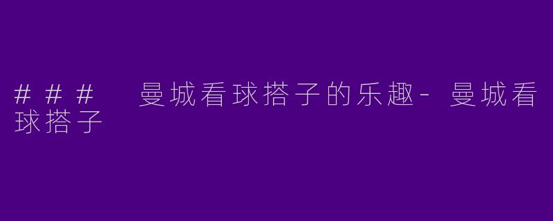 ### 曼城看球搭子的乐趣-曼城看球搭子