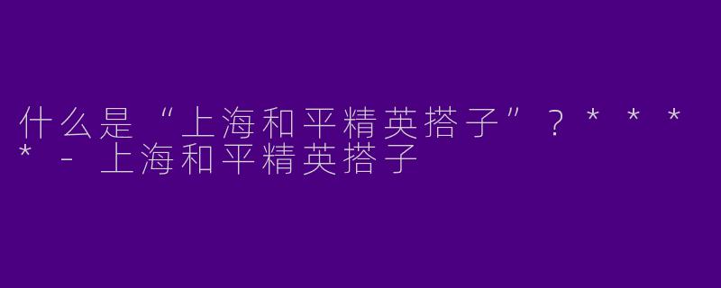 什么是“上海和平精英搭子”？****