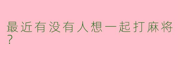最近有没有人想一起打麻将?