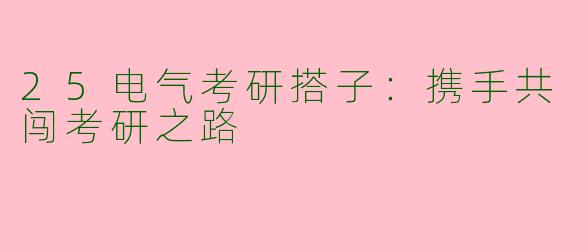 25电气考研搭子：携手共闯考研之路