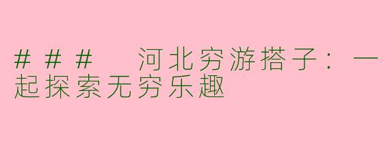 ### 河北穷游搭子:一起探索无穷乐趣