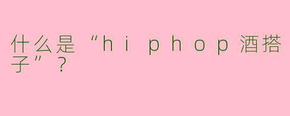 什么是“hiphop酒搭子”？