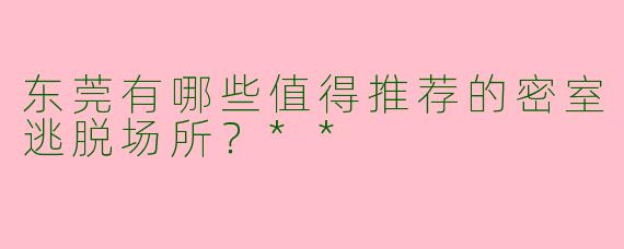 东莞有哪些值得推荐的密室逃脱场所？**