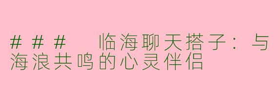 ### 临海聊天搭子:与海浪共鸣的心灵伴侣