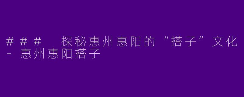 ### 探秘惠州惠阳的“搭子”文化-惠州惠阳搭子