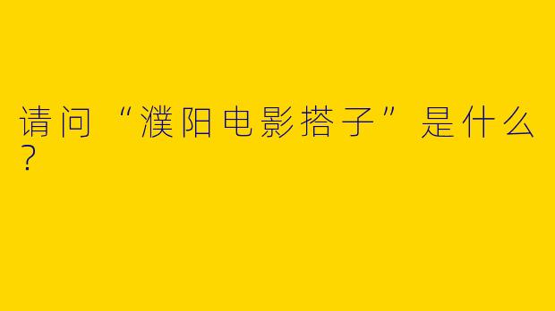 请问“濮阳电影搭子”是什么?