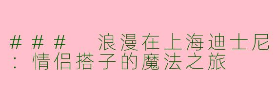### 浪漫在上海迪士尼：情侣搭子的魔法之旅