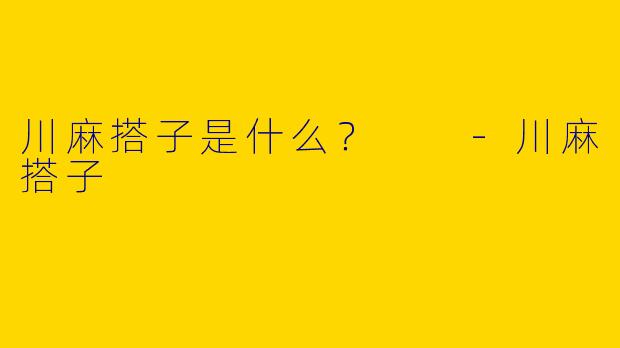 川麻搭子是什么？  