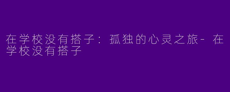 在学校没有搭子：孤独的心灵之旅-在学校没有搭子