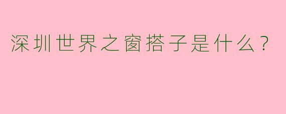 深圳世界之窗搭子是什么？  