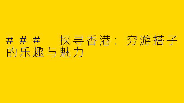 ### 探寻香港：穷游搭子的乐趣与魅力