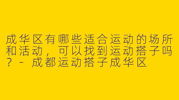 成华区有哪些适合运动的场所和活动，可以找到运动搭子吗？