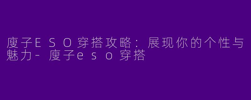 廋子ESO穿搭攻略：展现你的个性与魅力