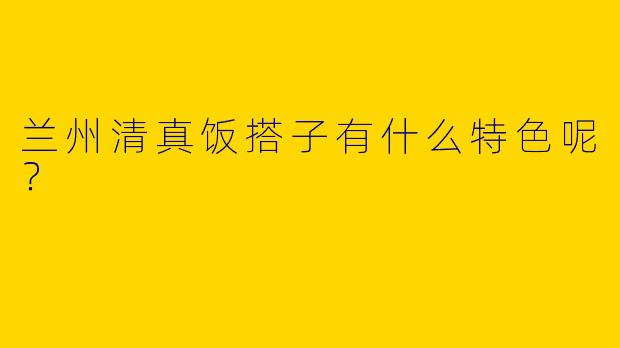兰州清真饭搭子有什么特色呢？