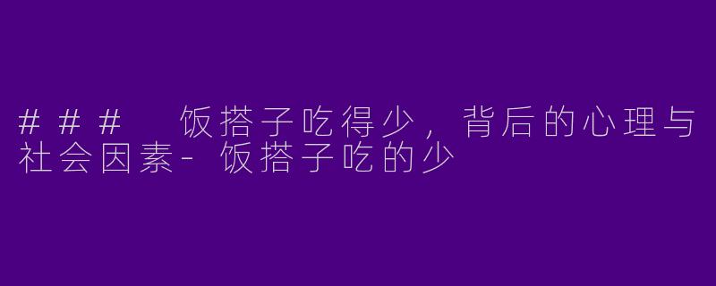 ### 饭搭子吃得少,背后的心理与社会因素