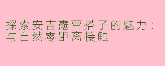 探索安吉露营搭子的魅力：与自然零距离接触