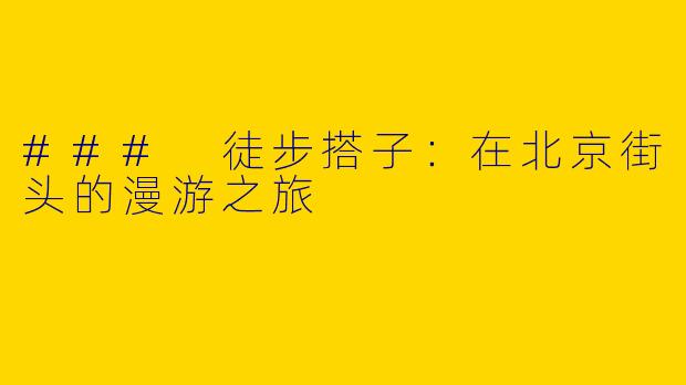 ### 徒步搭子：在北京街头的漫游之旅