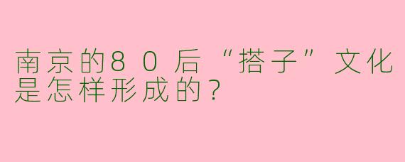 南京的80后“搭子”文化是怎样形成的?