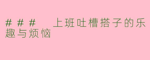 ### 上班吐槽搭子的乐趣与烦恼