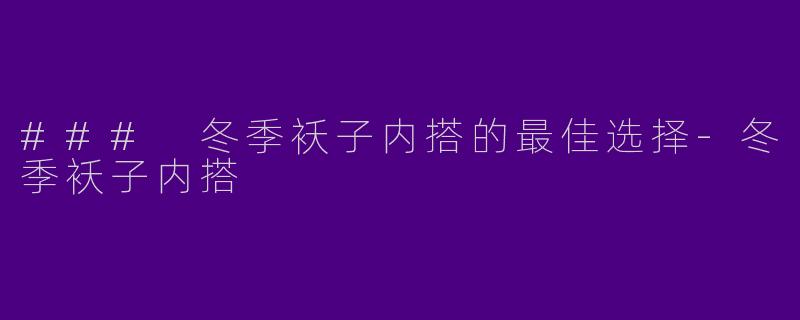 ### 冬季袄子内搭的最佳选择