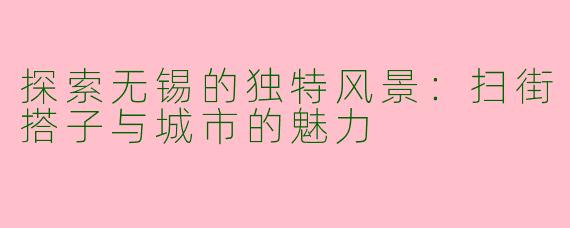 探索无锡的独特风景：扫街搭子与城市的魅力