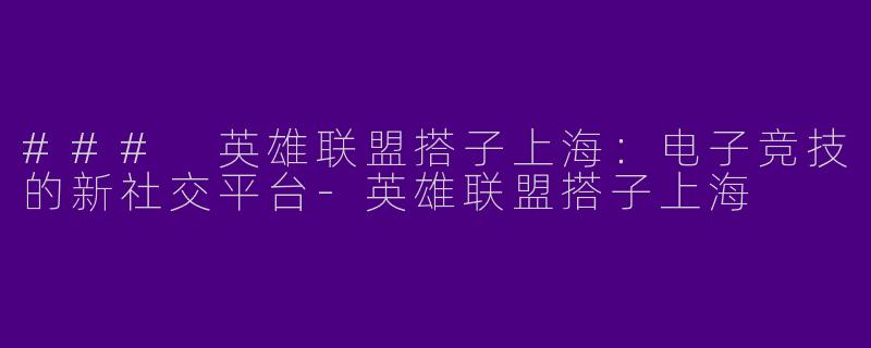 ### 英雄联盟搭子上海：电子竞技的新社交平台
