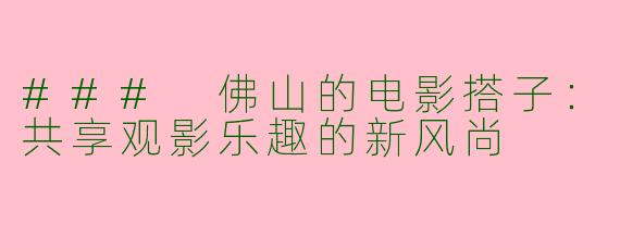 ### 佛山的电影搭子：共享观影乐趣的新风尚