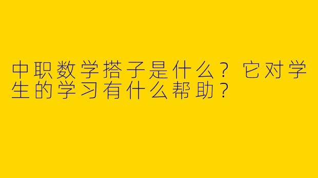 中职数学搭子是什么?它对学生的学习有什么帮助?