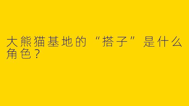 大熊猫基地的“搭子”是什么角色？