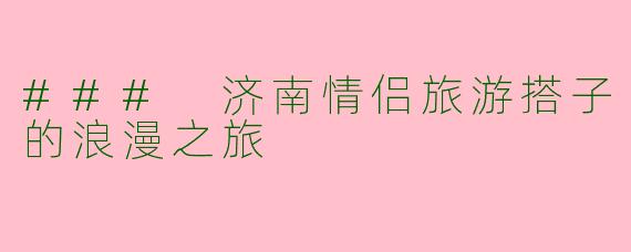 ### 济南情侣旅游搭子的浪漫之旅