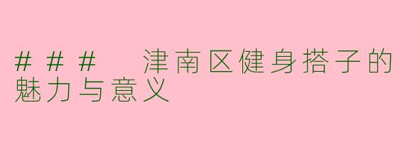 ### 津南区健身搭子的魅力与意义