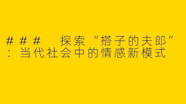 ### 探索“搭子的夫郎”：当代社会中的情感新模式
