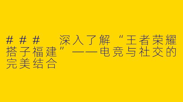 ### 深入了解“王者荣耀搭子福建”——电竞与社交的完美结合