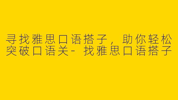 寻找雅思口语搭子，助你轻松突破口语关
