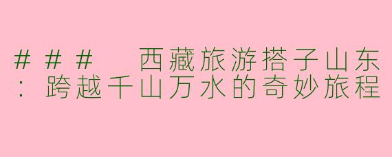 ### 西藏旅游搭子山东：跨越千山万水的奇妙旅程