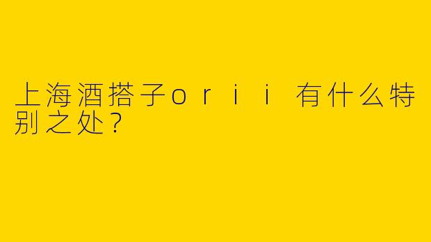 上海酒搭子orii有什么特别之处？