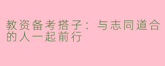教资备考搭子:与志同道合的人一起前行