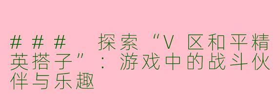 ### 探索“V区和平精英搭子”：游戏中的战斗伙伴与乐趣