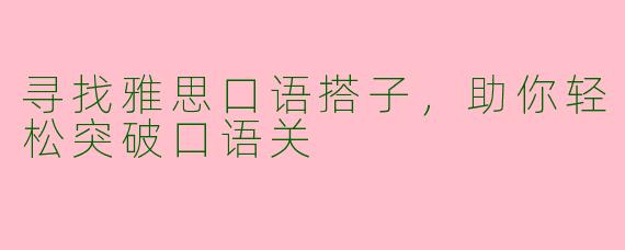 寻找雅思口语搭子，助你轻松突破口语关