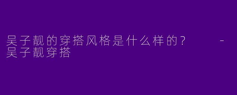 吴子靓的穿搭风格是什么样的?
