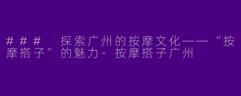 ### 探索广州的按摩文化——“按摩搭子”的魅力