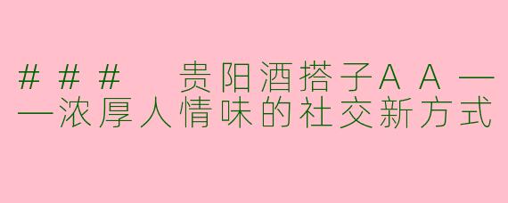 ### 贵阳酒搭子AA——浓厚人情味的社交新方式