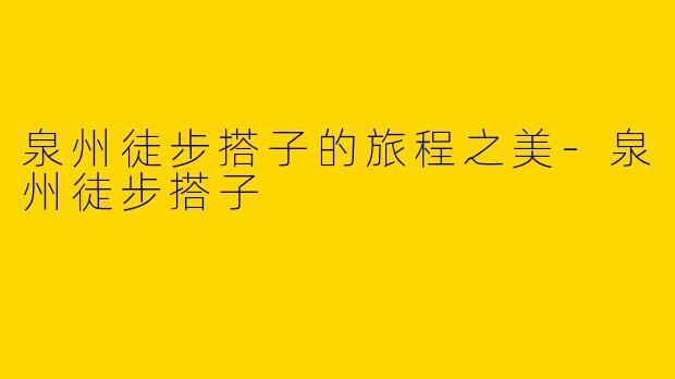 泉州徒步搭子的旅程之美-泉州徒步搭子