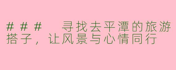 ### 寻找去平潭的旅游搭子，让风景与心情同行