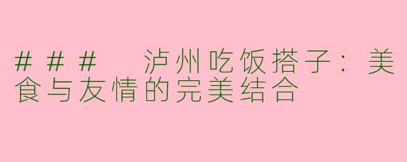 ### 泸州吃饭搭子：美食与友情的完美结合