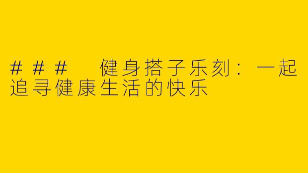 ### 健身搭子乐刻：一起追寻健康生活的快乐