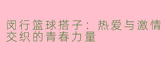 闵行篮球搭子：热爱与激情交织的青春力量
